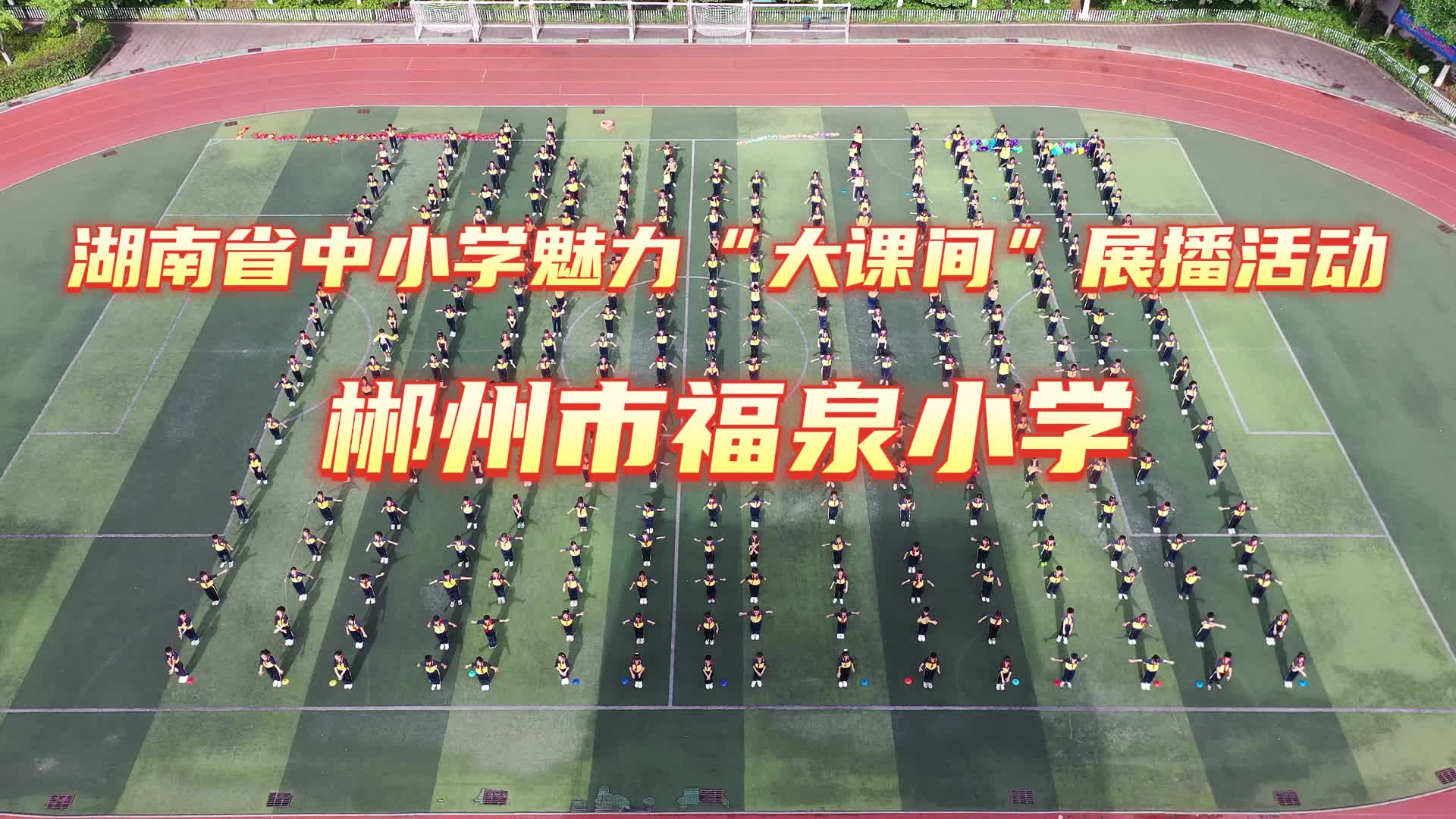 郴州市福泉小学——深耕“魅力大课间”，创新多元运动，精准设计护航成长，以体育德锤炼品格，绽放童年灿烂笑容