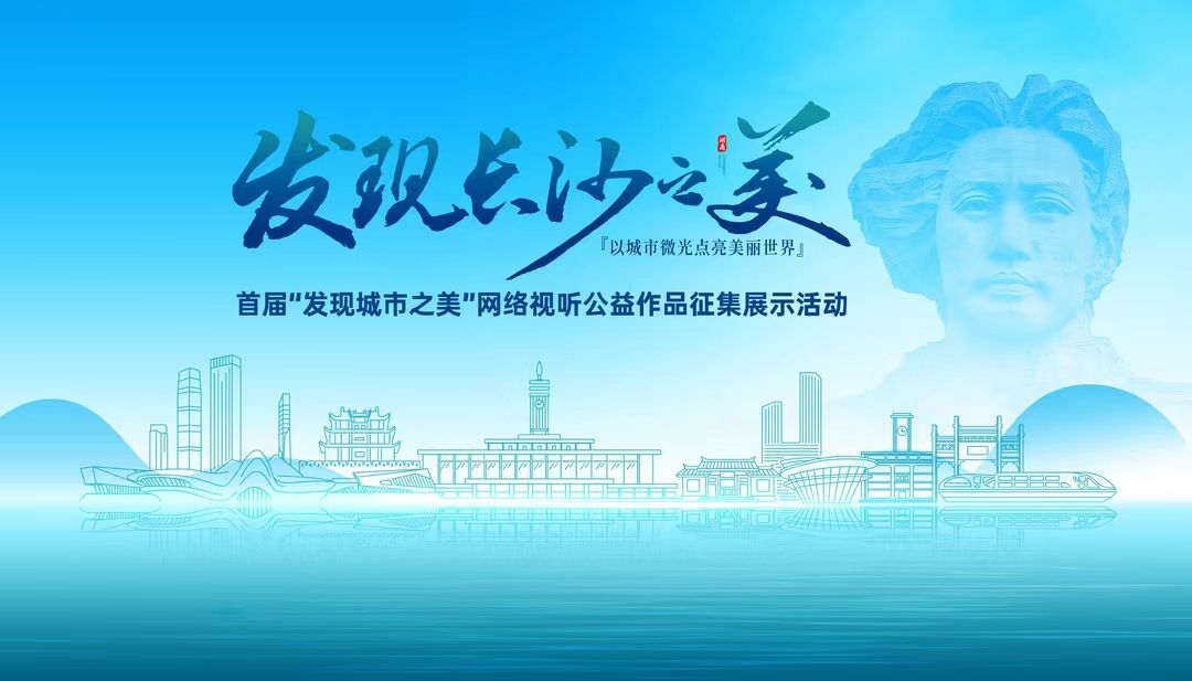 高校青年伙伴们：“发现长沙之美”网络视听公益作品征集展示活动等您参与