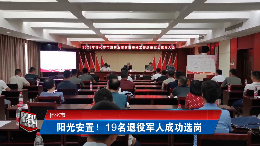 怀化市：阳光安置！19名退役军人成功选岗