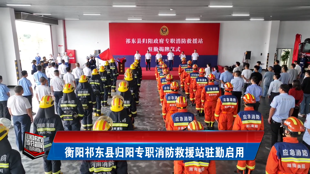 衡阳祁东县归阳专职消防救援站驻勤启用