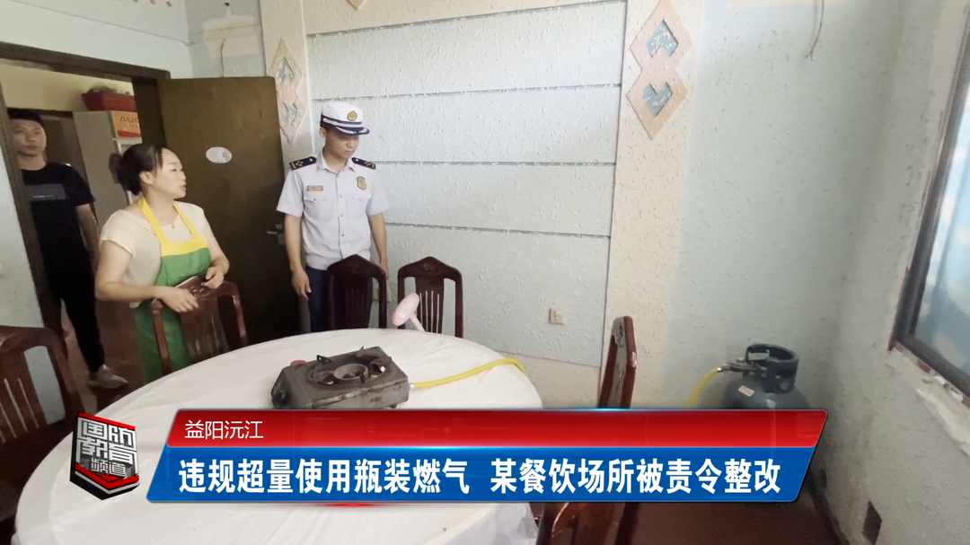 益阳沅江：违规超量使用瓶装燃气 某餐饮场所被责令整改