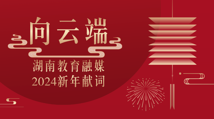湖南教育融媒2024新年献词｜向云端