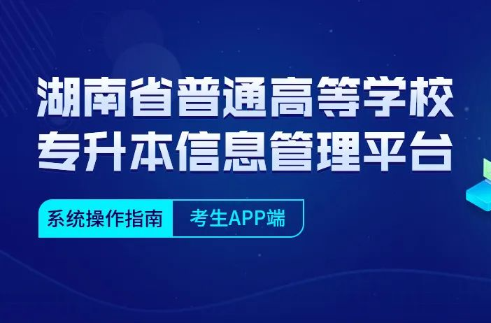 湖南省普通高等学校专升本信息管理平台系统操作指南(考生APP端)