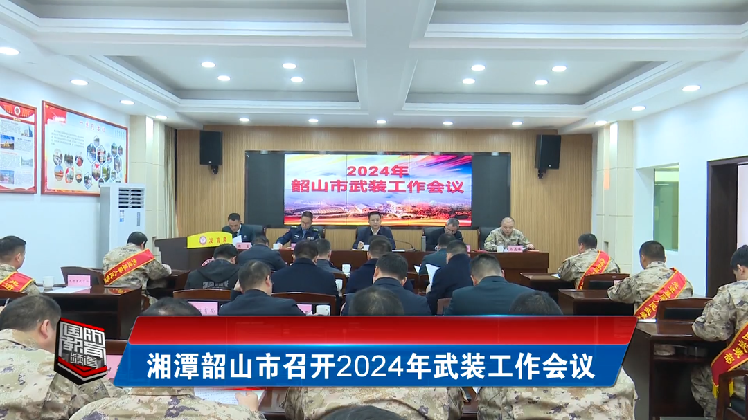 湘潭韶山市召开2024年武装工作会议