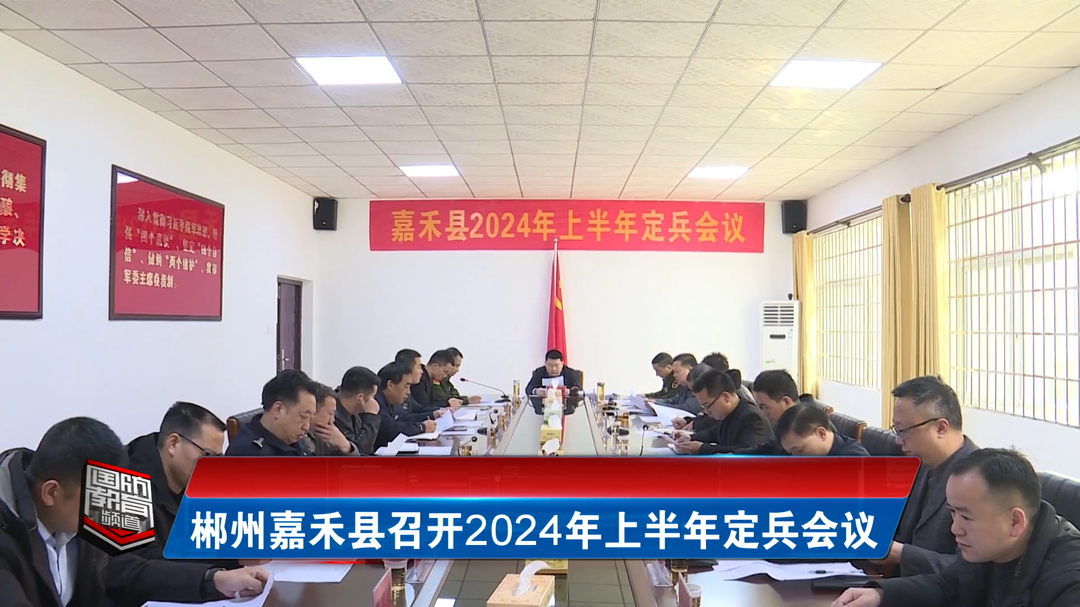 郴州嘉禾县召开2024年上半年定兵会议