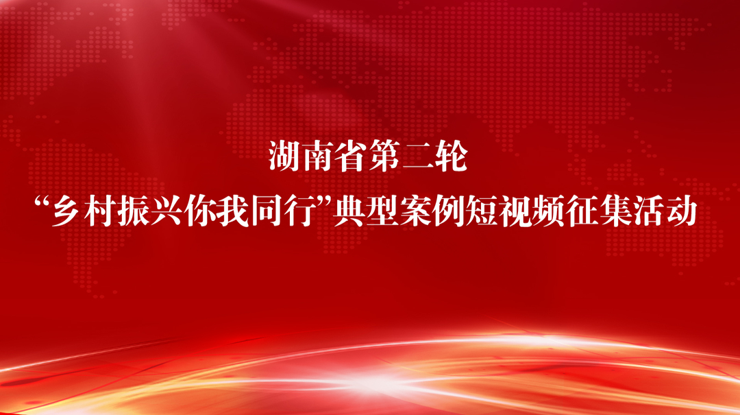 湖南省第二轮“乡村振兴你我同行”典型案例短视频展播