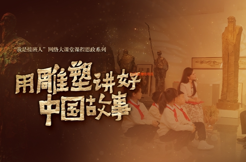 直播：“我是接班人”网络大课堂课程思政系列大课之《用雕塑讲好中国故事》