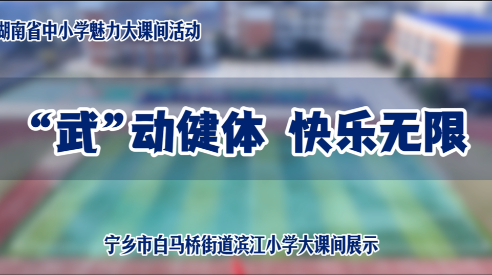 宁乡市白马桥街道滨江小学——“武”动健体促健康，快乐无限强体魄！