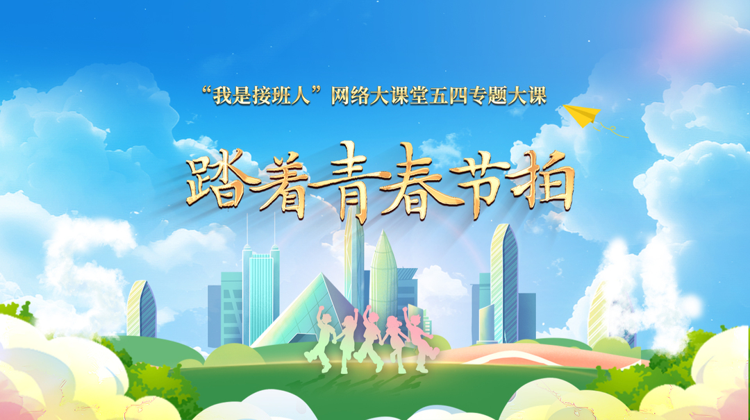 直播：“我是接班人”網(wǎng)絡(luò)大課堂五四專題大課《踏著青春節(jié)拍》