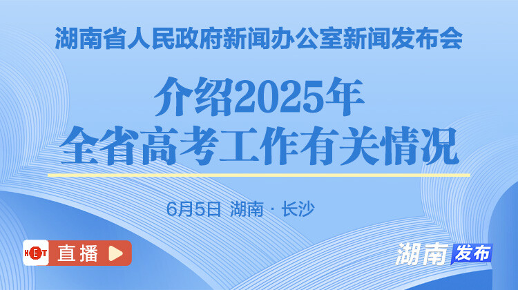 湖南省人民政府新闻办公室新闻发布会(介绍2025年全省高考工作有关情况)