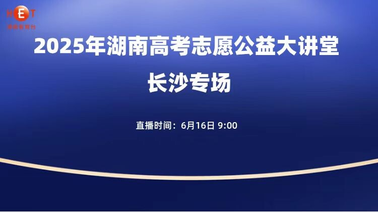 《2025湖南高考志愿公益大讲堂》长沙专场 6月16日上午9:00开讲！
