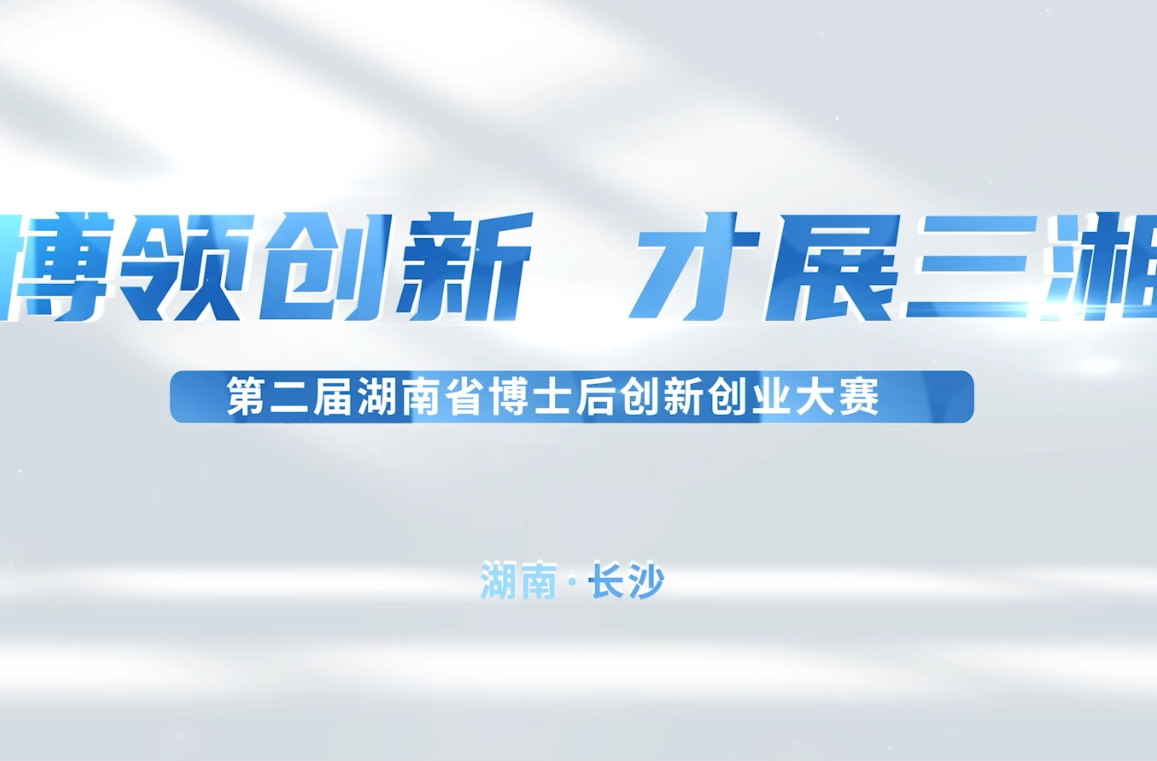 智慧在闪光！第二届湖南省博士后创新创业大赛宣传片发布