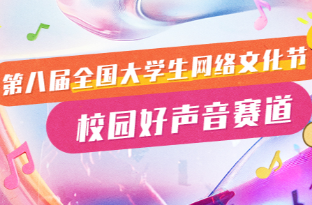 第八届全国大学生网络文化节“校园好声音”赛道正火热开启中！