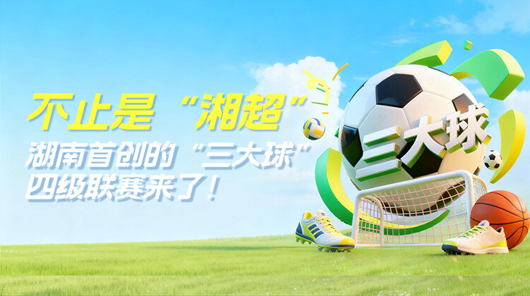 一图读懂｜湖南首创的“三大球”四级联赛来了！