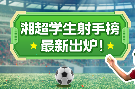 湘超学生射手榜来了！湘超近半进球来自学生军