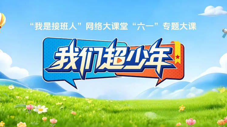 “我是接班人”网络大课堂《我们超少年》 