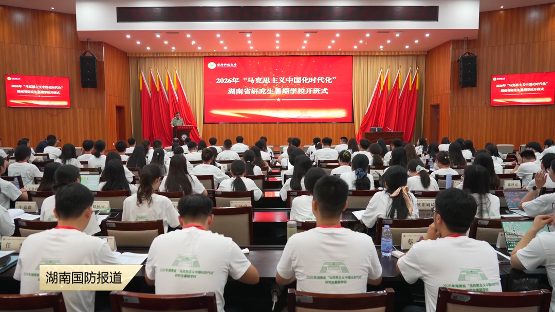 湖南省“马克思主义中国化时代化”研究生暑期学校开班 赋能青年理论人才培养