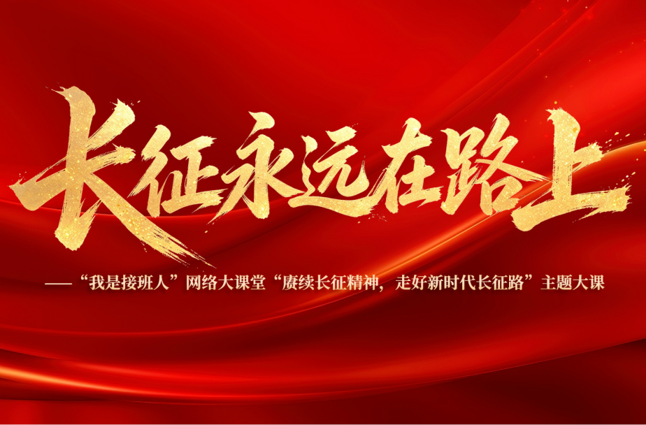 长征永远在路上！“我是接班人”网络大课堂 “赓续长征精神，走好新时代长征路”主题大课预告